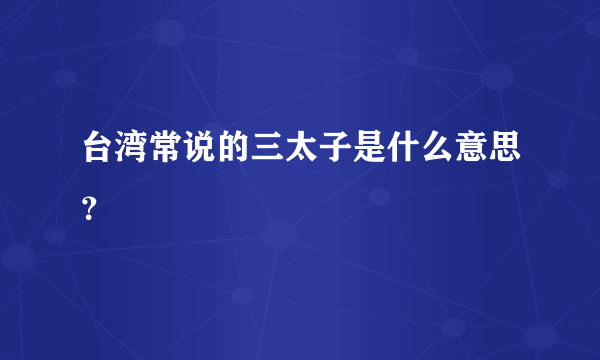 台湾常说的三太子是什么意思？