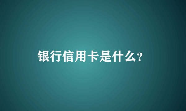 银行信用卡是什么？