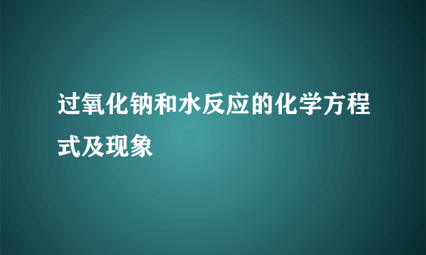 过氧化钠和水反应的化学方程式及现象