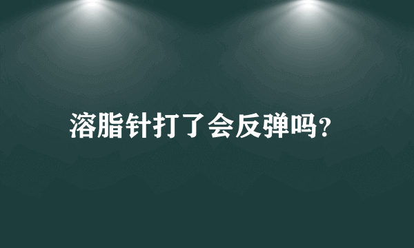 溶脂针打了会反弹吗？