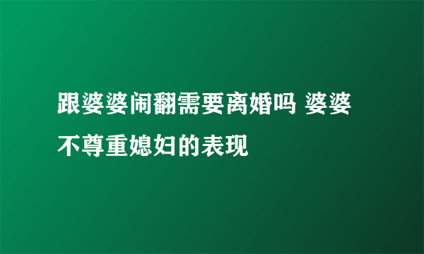 跟婆婆闹翻需要离婚吗 婆婆不尊重媳妇的表现