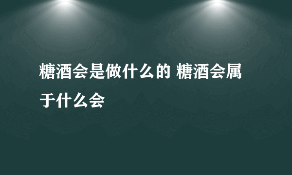 糖酒会是做什么的 糖酒会属于什么会