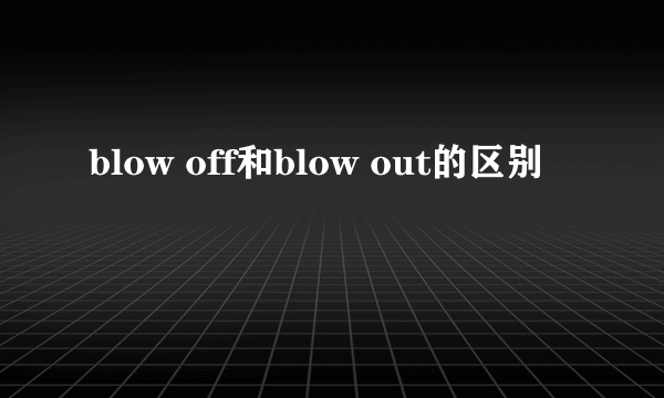 blow off和blow out的区别