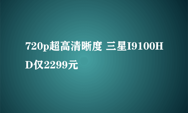 720p超高清晰度 三星I9100HD仅2299元