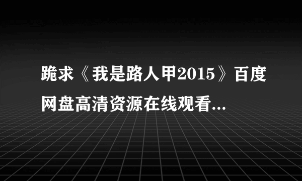 跪求《我是路人甲2015》百度网盘高清资源在线观看，万国鹏主演的