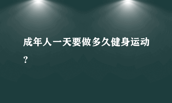 成年人一天要做多久健身运动？