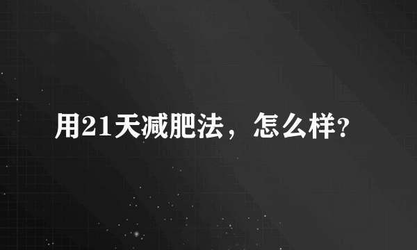 用21天减肥法，怎么样？