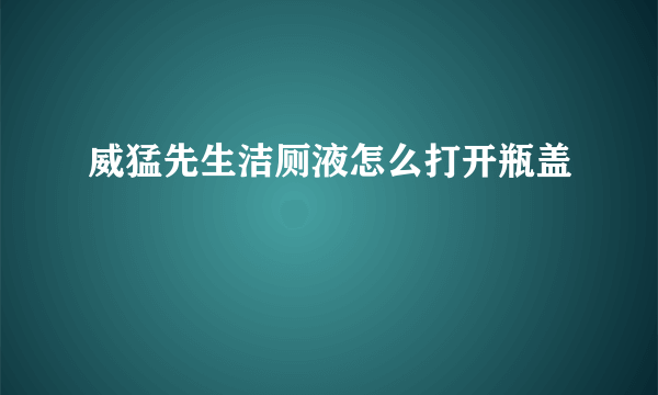 威猛先生洁厕液怎么打开瓶盖