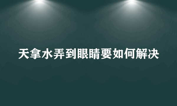 天拿水弄到眼睛要如何解决