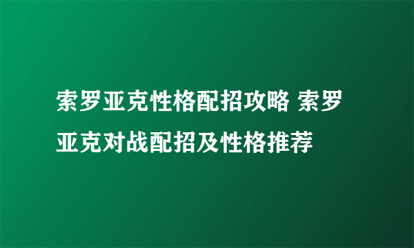 索罗亚克性格配招攻略 索罗亚克对战配招及性格推荐