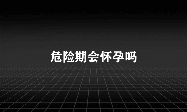 危险期会怀孕吗