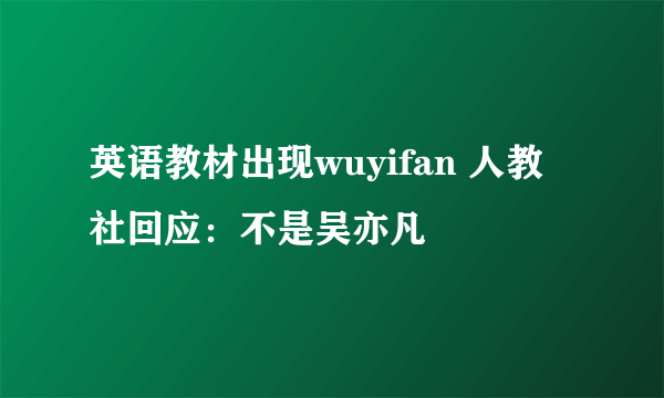 英语教材出现wuyifan 人教社回应：不是吴亦凡