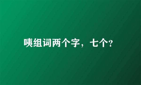 咦组词两个字，七个？