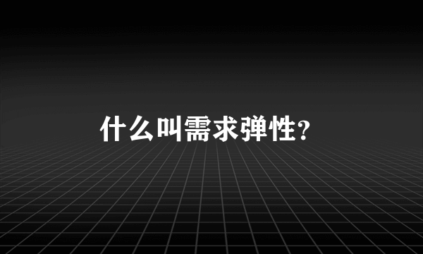 什么叫需求弹性？