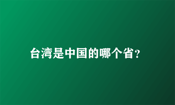 台湾是中国的哪个省？