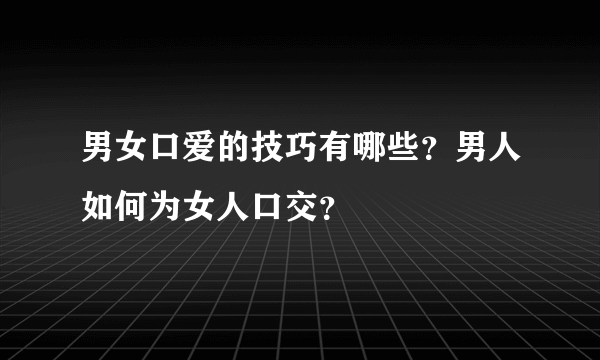 男女口爱的技巧有哪些？男人如何为女人口交？