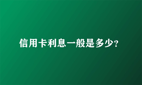 信用卡利息一般是多少？