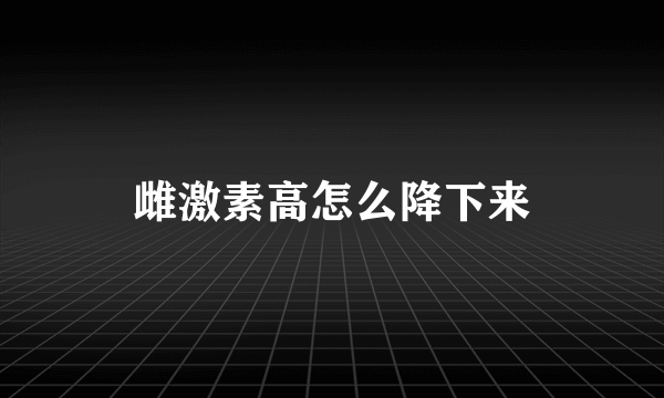 雌激素高怎么降下来