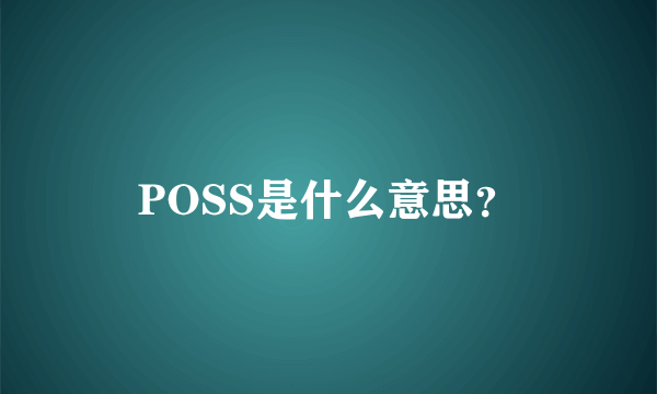 POSS是什么意思？