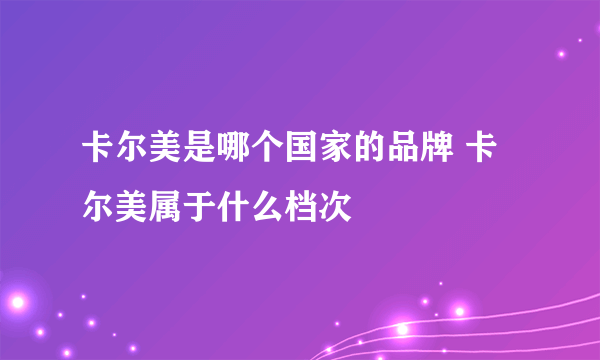 卡尔美是哪个国家的品牌 卡尔美属于什么档次