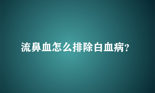 流鼻血怎么排除白血病？