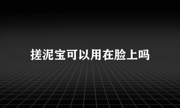 搓泥宝可以用在脸上吗