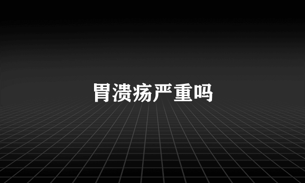 胃溃疡严重吗