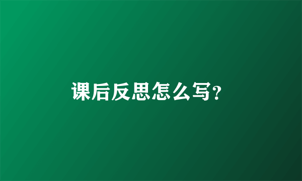 课后反思怎么写？