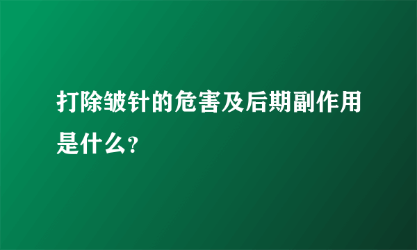 打除皱针的危害及后期副作用是什么？