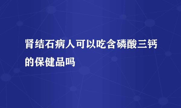 肾结石病人可以吃含磷酸三钙的保健品吗