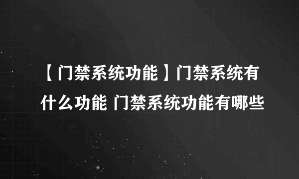 【门禁系统功能】门禁系统有什么功能 门禁系统功能有哪些