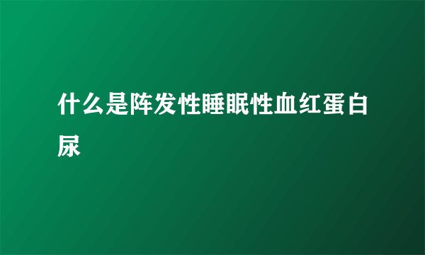 什么是阵发性睡眠性血红蛋白尿