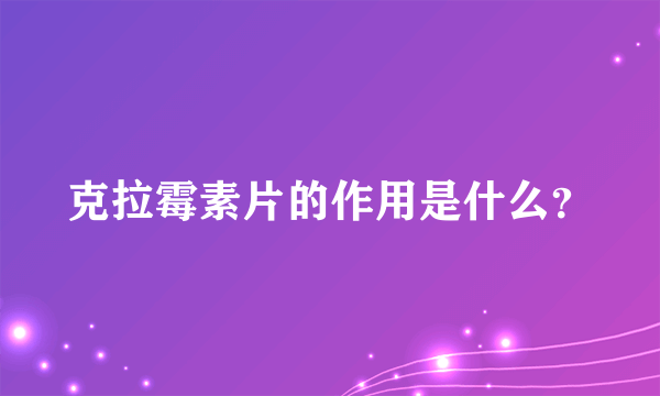 克拉霉素片的作用是什么？