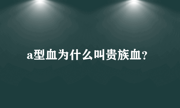 a型血为什么叫贵族血？