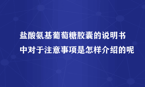 盐酸氨基葡萄糖胶囊的说明书中对于注意事项是怎样介绍的呢