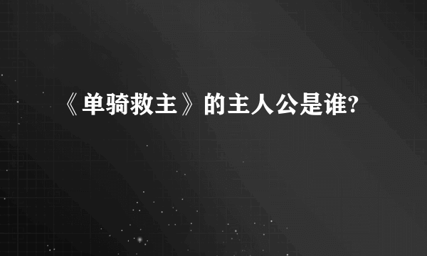 《单骑救主》的主人公是谁?