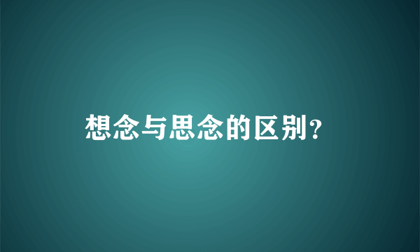 想念与思念的区别？