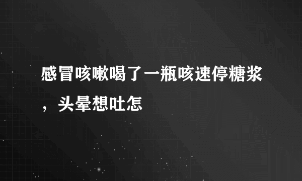 感冒咳嗽喝了一瓶咳速停糖浆，头晕想吐怎