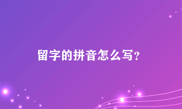 留字的拼音怎么写？