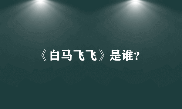 《白马飞飞》是谁？