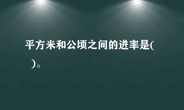 平方米和公顷之间的进率是(    )。