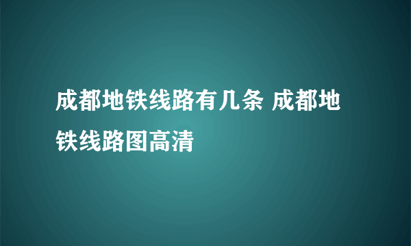 成都地铁线路有几条 成都地铁线路图高清