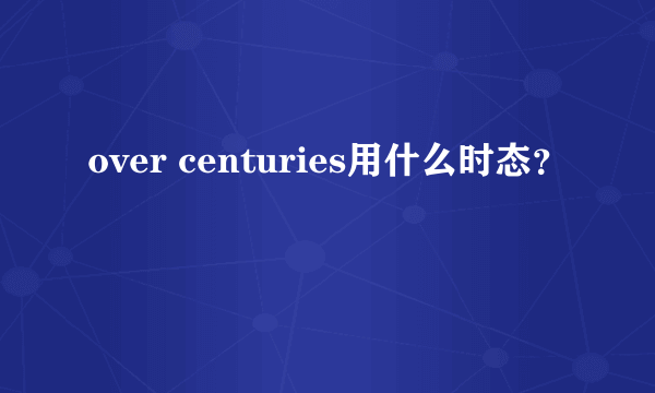 over centuries用什么时态？