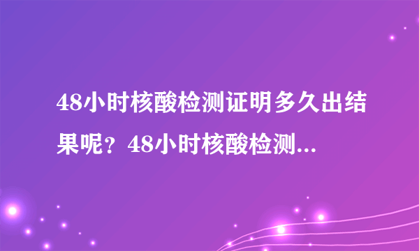 48小时核酸检测证明多久出结果呢？48小时核酸检测证明多长时间出结果呢