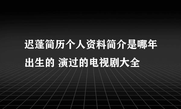 迟蓬简历个人资料简介是哪年出生的 演过的电视剧大全