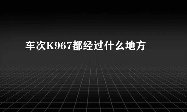 车次K967都经过什么地方