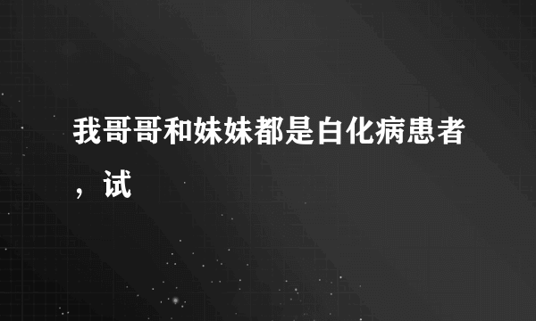 我哥哥和妹妹都是白化病患者，试