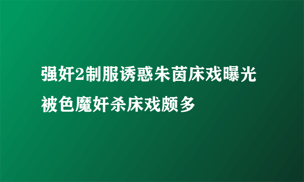 强奸2制服诱惑朱茵床戏曝光 被色魔奸杀床戏颇多