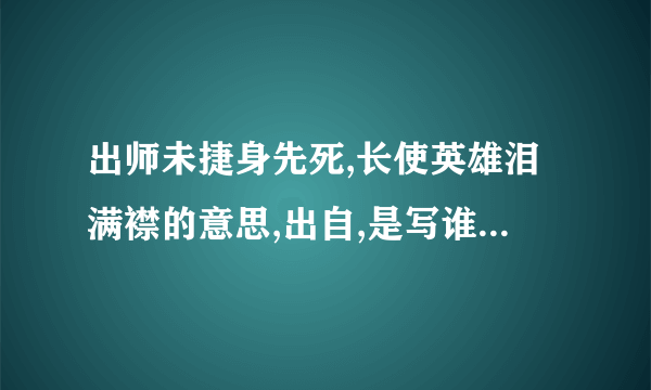 出师未捷身先死,长使英雄泪满襟的意思,出自,是写谁？为什么?