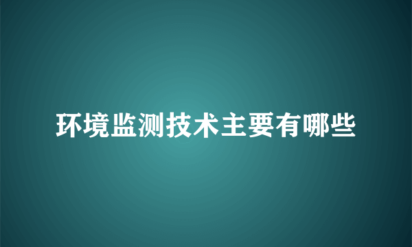 环境监测技术主要有哪些